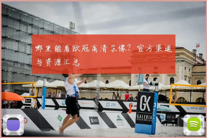 哪里能看欧冠高清录像？官方渠道与资源汇总