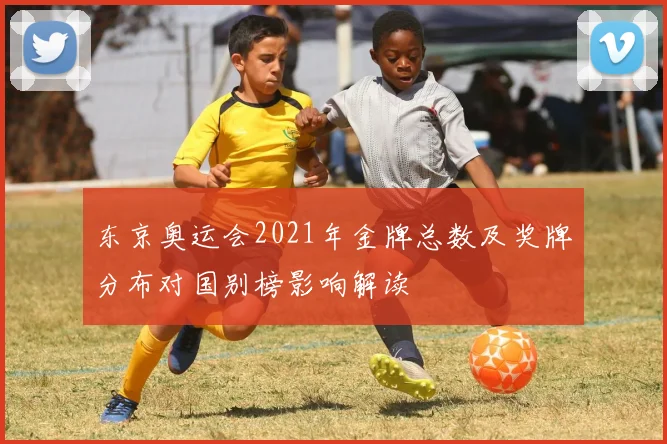 东京奥运会2021年金牌总数及奖牌分布对国别榜影响解读