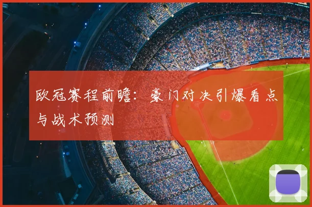 欧冠赛程前瞻：豪门对决引爆看点与战术预测