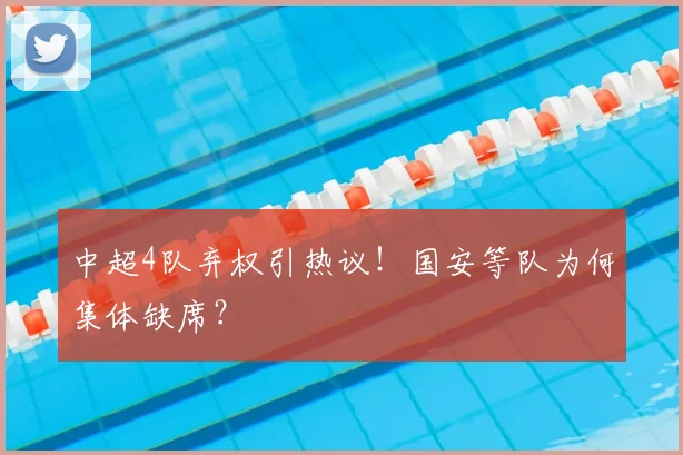 中超4队弃权引热议！国安等队为何集体缺席？