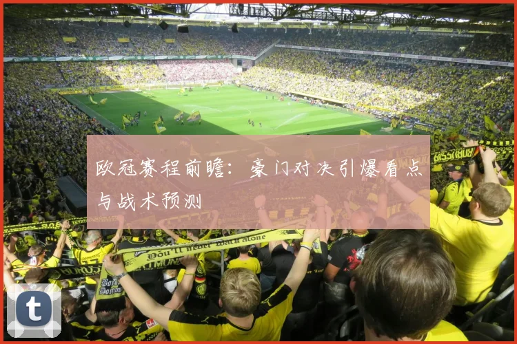 欧冠赛程前瞻：豪门对决引爆看点与战术预测