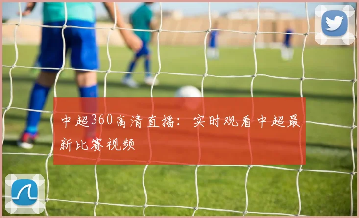 中超360高清直播:实时观看中超最新比赛视频