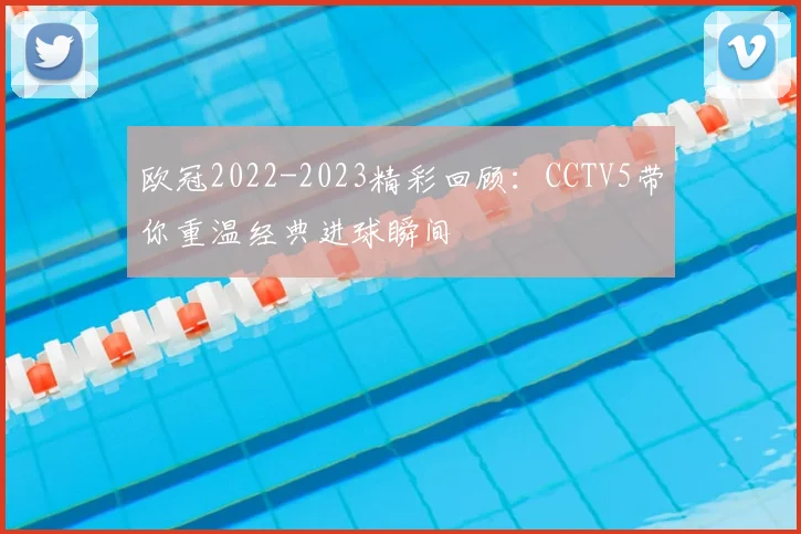 欧冠2022-2023精彩回顾：CCTV5带你重温经典进球瞬间