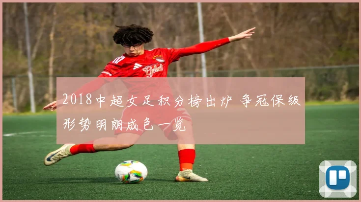 2018中超女足积分榜出炉 争冠保级形势明朗成色一览