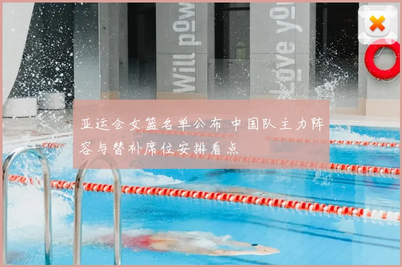 亚运会女篮名单公布 中国队主力阵容与替补席位安排看点