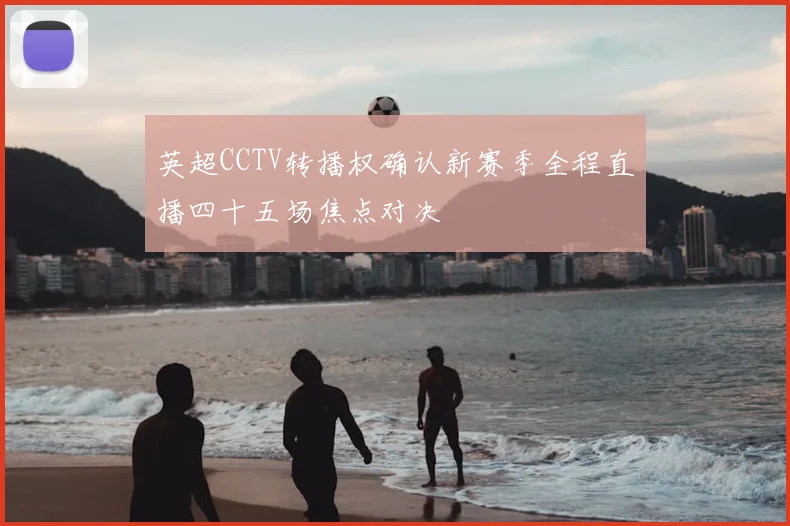 英超CCTV转播权确认新赛季全程直播四十五场焦点对决