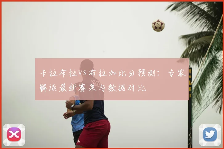 卡拉布拉vs布拉加比分预测：专家解读最新赛果与数据对比