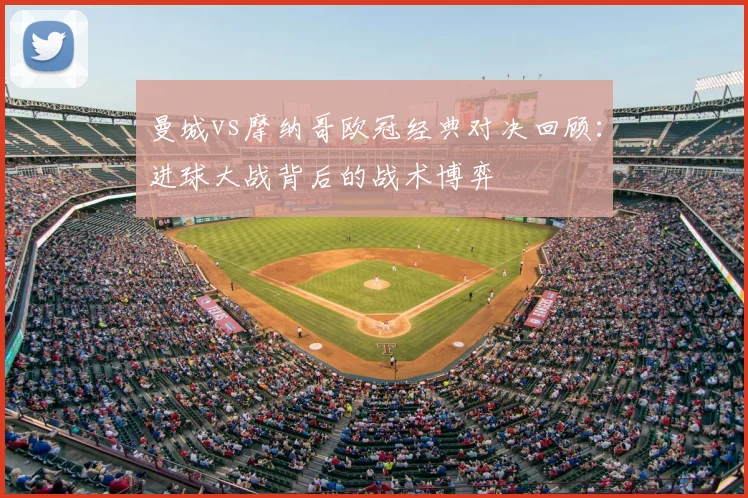 曼城vs摩纳哥欧冠经典对决回顾：进球大战背后的战术博弈