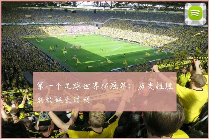 第一个足球世界杯冠军：历史性胜利的诞生时刻