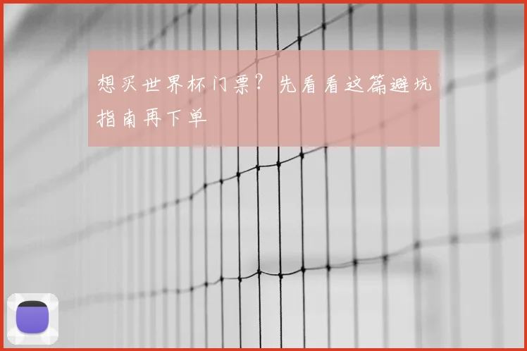 想买世界杯门票？先看看这篇避坑指南再下单
