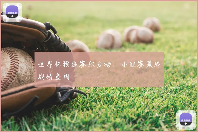 世界杯预选赛积分榜:小组赛最终战绩查询