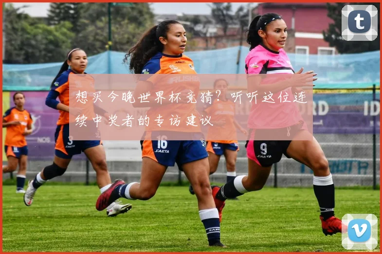 想买今晚世界杯竞猜？听听这位连续中奖者的专访建议