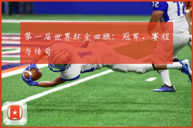 第一届世界杯全回顾：冠军、赛程与传奇