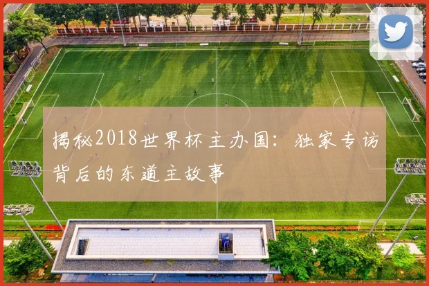 揭秘2018世界杯主办国：独家专访背后的东道主故事