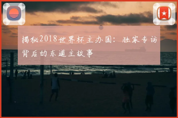 揭秘2018世界杯主办国：独家专访背后的东道主故事